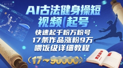 AI古法健身操短视频起号，快速起千粉万粉号，17条作品涨粉9W(喂饭级详细教程)祝你网-副业赚钱-互联网创业-资源整合祝你网