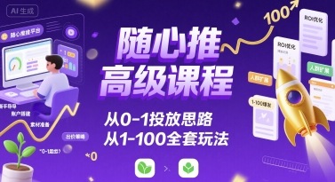 随心推高级课程，从0-1投放思路，也有从1-100的全套玩法祝你网-副业赚钱-互联网创业-资源整合祝你网