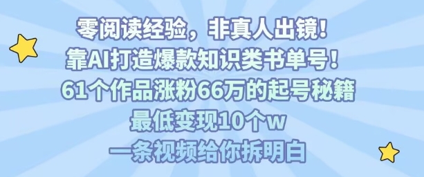靠AI打造爆款知识类书单号，61个作品涨粉66w的起号秘籍，最低变现10个w，一条视频给你拆明白祝你网-副业赚钱-互联网创业-资源整合祝你网