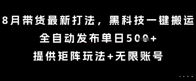 8月带货最新打法，黑科技一键搬运，全自动发布单日5张+，提供矩阵玩法+无限账号【揭秘】祝你网-副业赚钱-互联网创业-资源整合祝你网