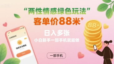 两性情感绿色玩法，客单价88米 日入多张，小白新手一部手机就能做祝你网-副业赚钱-互联网创业-资源整合祝你网
