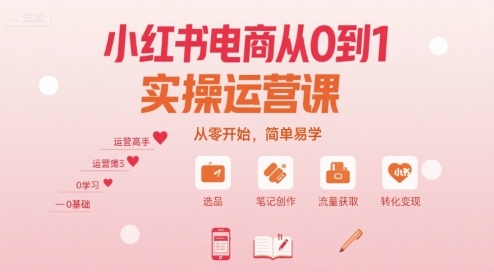 小红书电商从0到1实操运营课，从零开始，简单易学祝你网-副业赚钱-互联网创业-资源整合祝你网