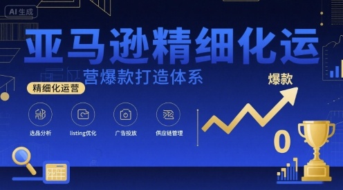亚马逊精细化运营爆款打造体系，视频课+全套资料文档祝你网-副业赚钱-互联网创业-资源整合祝你网