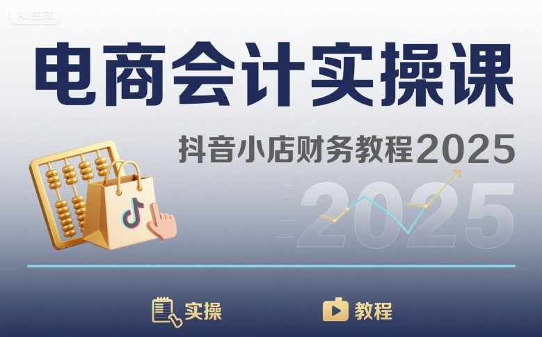 电商会计实操课-抖音小店财务教程2025祝你网-副业赚钱-互联网创业-资源整合祝你网