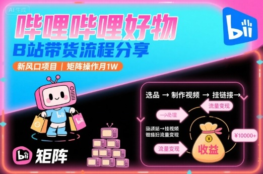 哔哩哔哩好物，B站带货流程分享，新风口项目，矩阵操作月1W祝你网-副业赚钱-互联网创业-资源整合祝你网