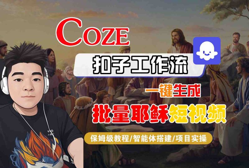 Coze扣子工作流一键生成批量耶稣短视频，保姆级教程-智能体搭建-项目实操祝你网-副业赚钱-互联网创业-资源整合祝你网