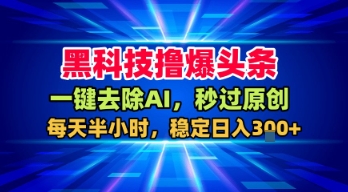 黑科技撸爆头条，一键去除AI，秒过原创，每天半小时，稳定日入3张+【揭秘】祝你网-副业赚钱-互联网创业-资源整合祝你网