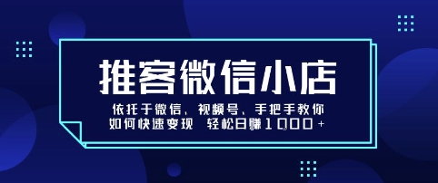 推客微信小店依托于微信、视频号，手把手教你如何快速变现 轻松日入1k+【揭秘】祝你网-副业赚钱-互联网创业-资源整合祝你网