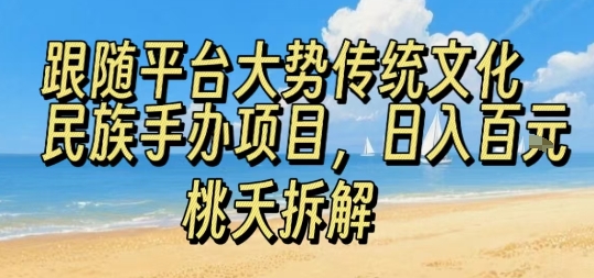 跟随平台大势传统文化民族手办项目，操作非常简单，日入1张祝你网-副业赚钱-互联网创业-资源整合祝你网