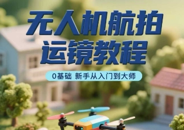 无人机航拍运镜教程，0基础新手从入门到大师祝你网-副业赚钱-互联网创业-资源整合祝你网