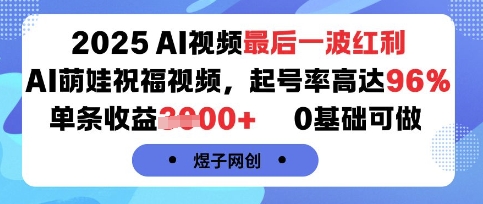2025AI视频最后一波红利，AI萌娃祝福视频，起号率高达96%，单条收益1k+，0基础可做祝你网-副业赚钱-互联网创业-资源整合祝你网