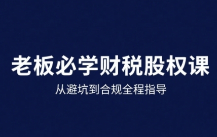 25年企业财税与股权实战课，从避坑到合规全程指导祝你网-副业赚钱-互联网创业-资源整合祝你网