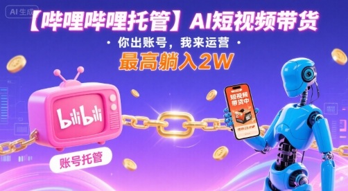【哔哩哔哩托管】AI短视频带货，你出账号，我来运营，最高躺入2W【揭秘】祝你网-副业赚钱-互联网创业-资源整合祝你网