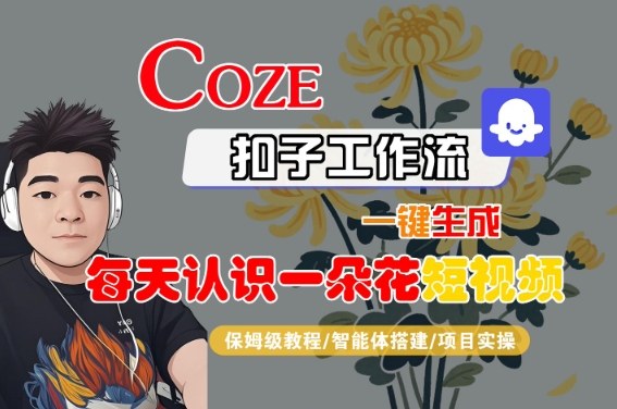 COZE扣子工作流一键生成每天认识一朵花短视频，保姆级教程-智能体搭建-项目实操祝你网-副业赚钱-互联网创业-资源整合祝你网