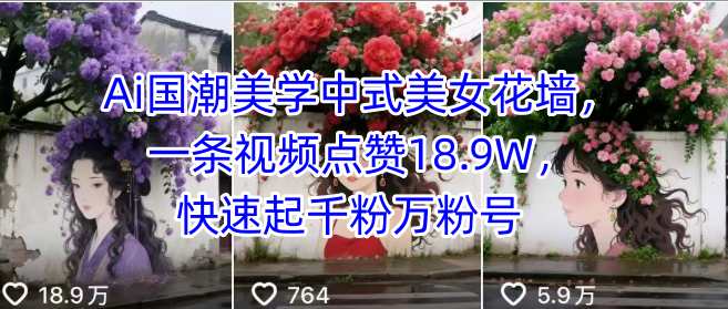 Ai国潮美学中式美女花墙，一条视频点赞18.9W，快速起千粉万粉号祝你网-副业赚钱-互联网创业-资源整合祝你网