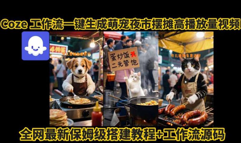 coze工作流一键生成萌宠夜市摆摊AI高赞高播放量视频保姆级拆解教程祝你网-副业赚钱-互联网创业-资源整合祝你网