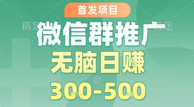 首发项目，微信群推广，一天15单，每单利润10米，无脑日入3-5张【揭秘】祝你网-副业赚钱-互联网创业-资源整合祝你网