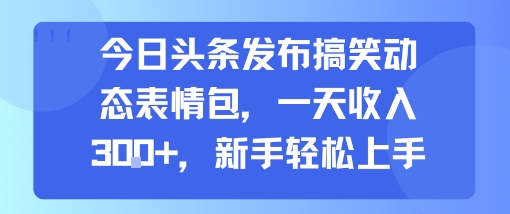 今日头条发布搞笑动态表情包，一天收入3张+，新手轻松上手祝你网-副业赚钱-互联网创业-资源整合祝你网