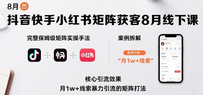 抖音快手小红书矩阵获客8月线下课，完整保姆级矩阵实操手法与案例拆解，月1w+线索暴力引流的矩阵打法祝你网-副业赚钱-互联网创业-资源整合祝你网