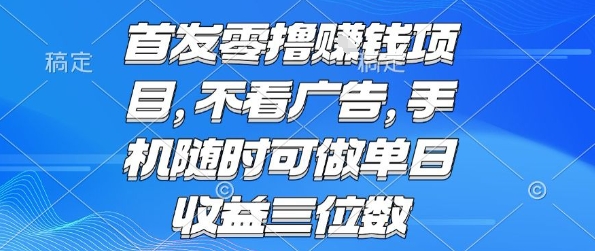 首发零撸挣钱项目 不看广告 手机随时可做 单日收益三位数祝你网-副业赚钱-互联网创业-资源整合祝你网