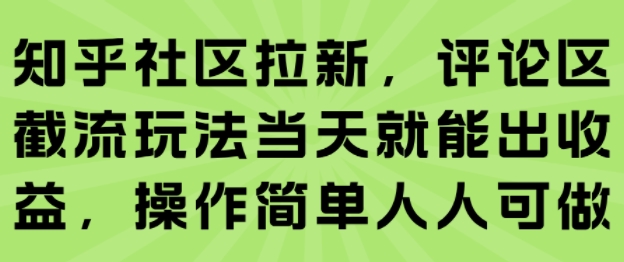 知乎社区拉新，评论区截流玩法当天就能出收益，操作简单人人可做祝你网-副业赚钱-互联网创业-资源整合祝你网