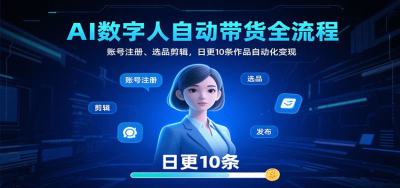 AI数字人自动带货全流程：账号注册、选品剪辑，日更10条作品自动化变现祝你网-副业赚钱-互联网创业-资源整合祝你网
