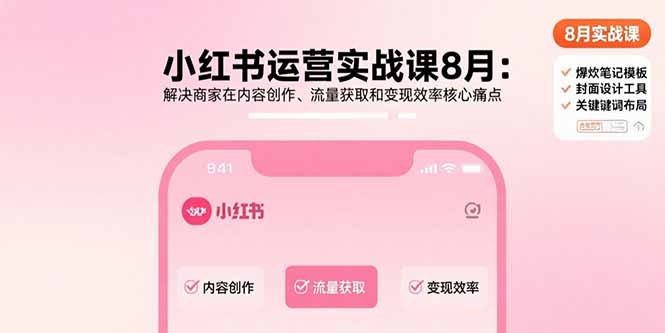 小红书运营实战课8月：解决商家在内容创作、流量获取和变现效率核心痛点祝你网-副业赚钱-互联网创业-资源整合祝你网