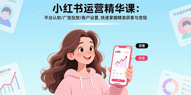 小红书运营精华课：平台认知/广告投放/账户设置,快速掌握精准获客与变现祝你网-副业赚钱-互联网创业-资源整合祝你网