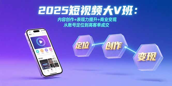 2025短视频大V班：内容创作+表现力提升+商业变现 从账号定位到高客单成交祝你网-副业赚钱-互联网创业-资源整合祝你网