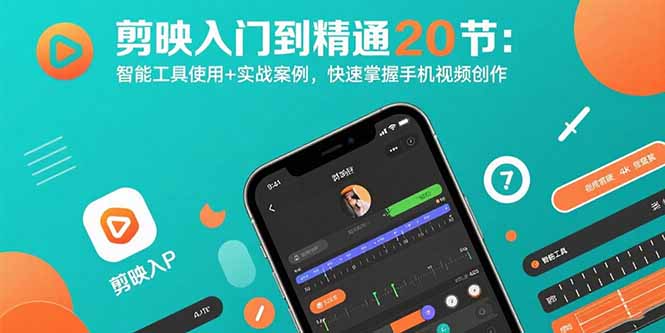 剪映入门到精通20节：智能工具使用+实战案例，快速掌握手机视频创作祝你网-副业赚钱-互联网创业-资源整合祝你网
