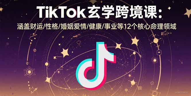 TikTok玄学跨境课：涵盖财运/性格/婚姻爱情/健康/事业等12个核心命理领域祝你网-副业赚钱-互联网创业-资源整合祝你网