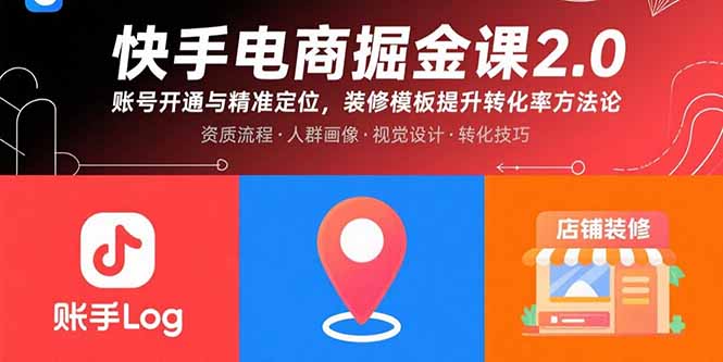 快手电商掘金课2.0，账号开通与精准定位，装修模板提升转化率方法论祝你网-副业赚钱-互联网创业-资源整合祝你网