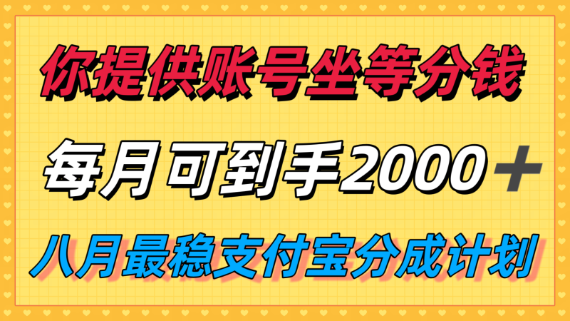 你提供账号我们发视频，每月到手2k＋，八月最稳支付宝分成计划玩法来袭！祝你网-副业赚钱-互联网创业-资源整合祝你网