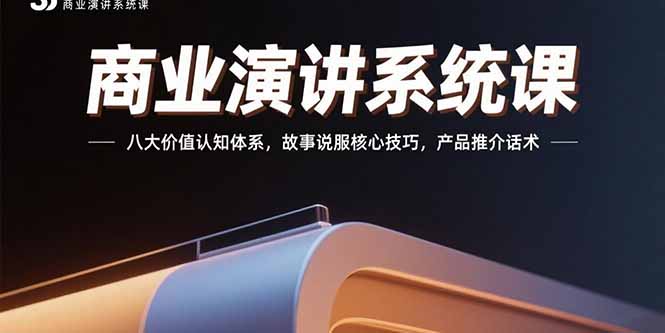 商业演讲系统课：八大价值认知体系，故事说服核心技巧，产品推介话术祝你网-副业赚钱-互联网创业-资源整合祝你网