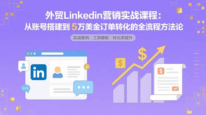 外贸LinkedIn营销实战课程：从账号搭建到5万美金订单转化的全流程方法论祝你网-副业赚钱-互联网创业-资源整合祝你网