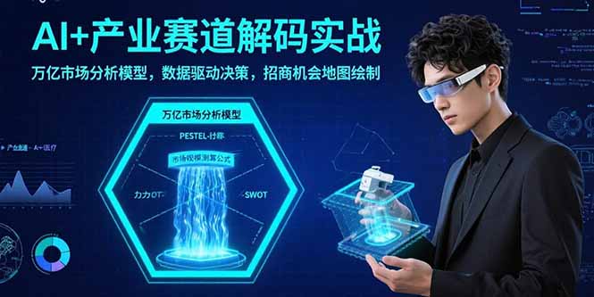 AI+产业赛道解码实战：万亿市场分析模型，数据驱动决策，招商机会地图绘制祝你网-副业赚钱-互联网创业-资源整合祝你网