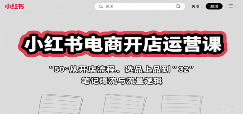 小红书电商开店运营课：从开店流程、选品上品到笔记爆流与流量逻辑祝你网-副业赚钱-互联网创业-资源整合祝你网