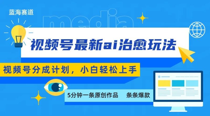 视频号分成最新ai治愈玩法，5分钟一条爆款，日赚500+，小白也能轻松上手祝你网-副业赚钱-互联网创业-资源整合祝你网