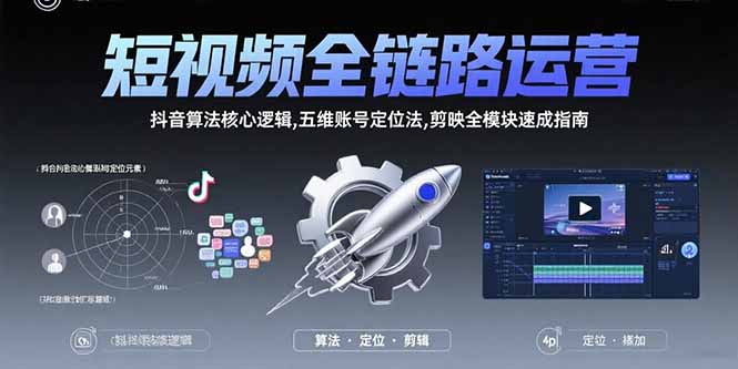 短视频全链路运营：抖音算法核心逻辑,五维账号定位法,剪映全模块速成指南祝你网-副业赚钱-互联网创业-资源整合祝你网