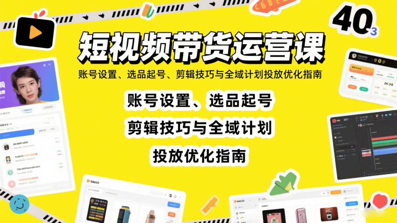 短视频带货运营课：账号设置、选品起号、剪辑技巧与全域计划投放优化指南祝你网-副业赚钱-互联网创业-资源整合祝你网