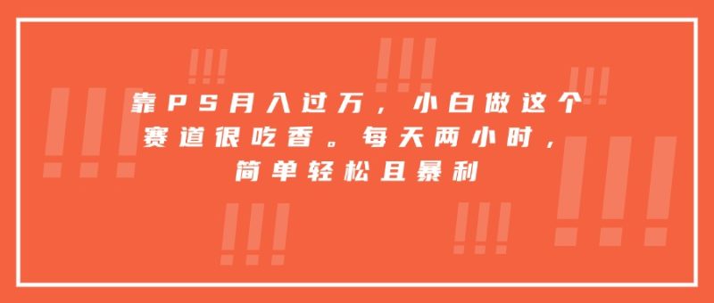 靠PS月入过万，小白做这个赛道很吃香。每天两小时，简单轻松且暴利祝你网-副业赚钱-互联网创业-资源整合祝你网