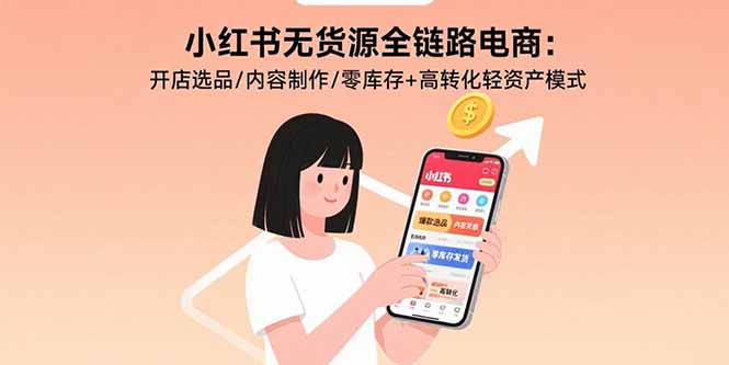 小红书无货源全链路电商：开店选品/内容制作/零库存+高转化轻资产模式祝你网-副业赚钱-互联网创业-资源整合祝你网