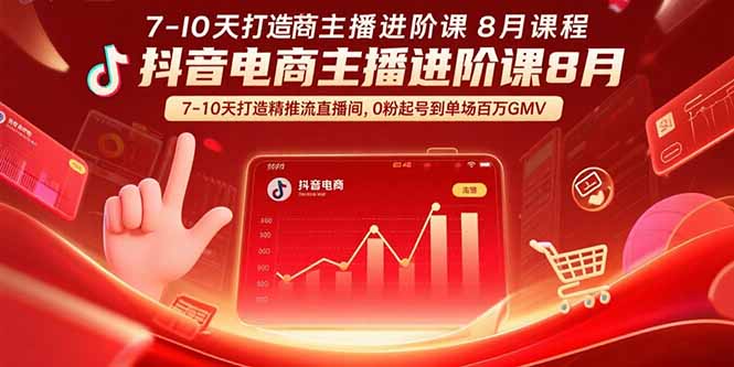 抖音电商主播进阶课8月 7-10天打造精准推流直播间，0粉起号到单场百万GMV祝你网-副业赚钱-互联网创业-资源整合祝你网