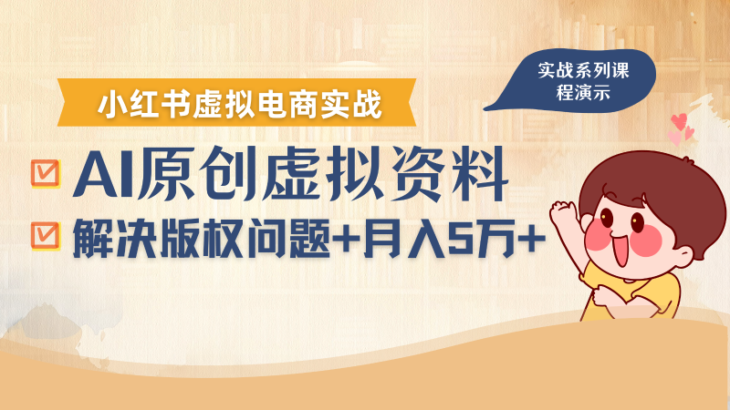 借助AI操作小红书虚拟电商，解决资料版权问题，新手轻松月入1万+祝你网-副业赚钱-互联网创业-资源整合祝你网
