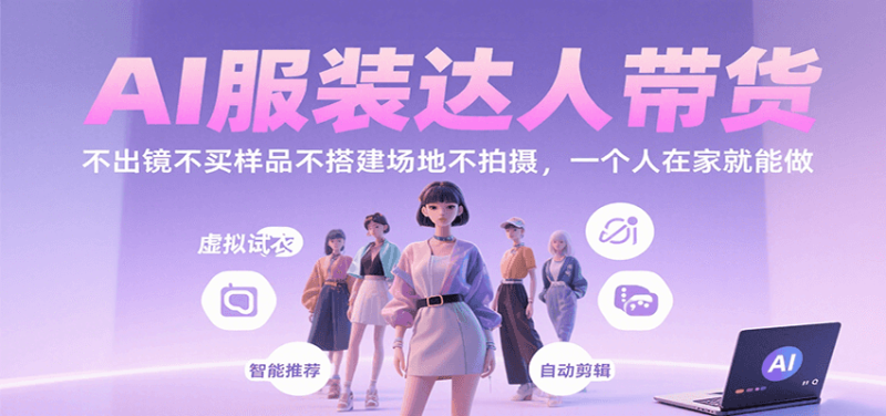 AI服装达人带货，不出镜不买样品不搭建场地不拍摄，一个人在家就能做祝你网-副业赚钱-互联网创业-资源整合祝你网
