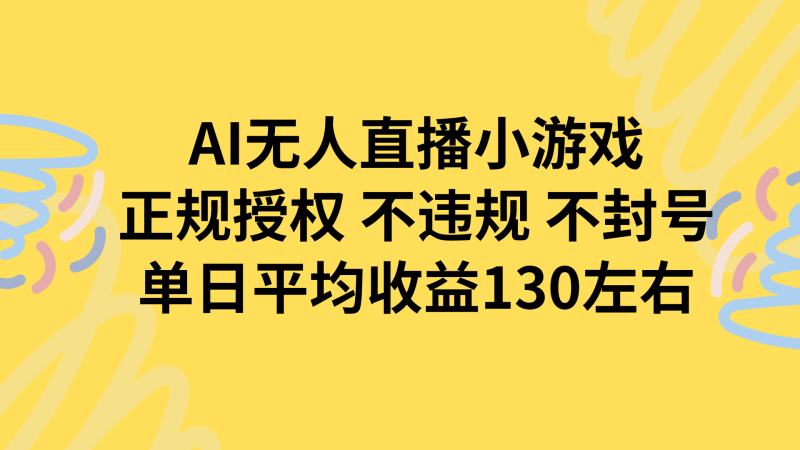 AI无人播小游戏，正规授权不违规 不封号，单日平均收益130左右祝你网-副业赚钱-互联网创业-资源整合祝你网
