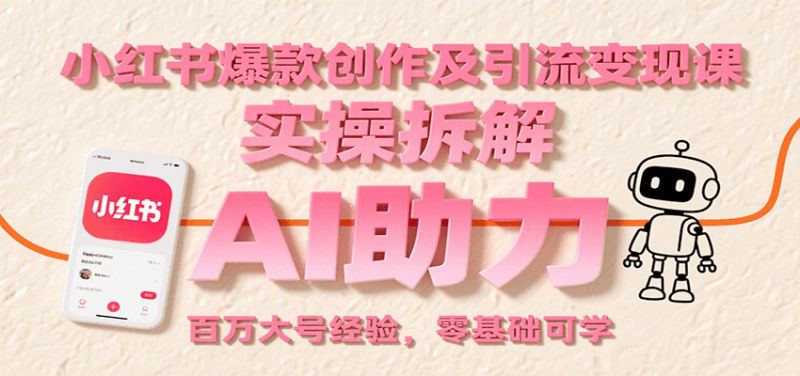 小红书爆款创作及引流变现课：实操拆解，AI助力，百万大号经验，零基础可学祝你网-副业赚钱-互联网创业-资源整合祝你网