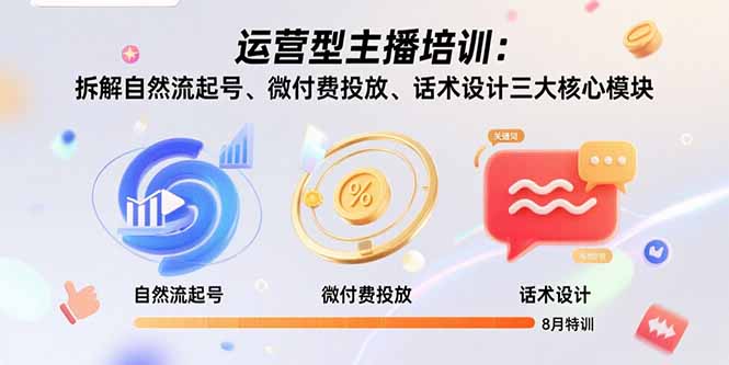 运营型主播培训：拆解自然流起号、微付费投放、话术设计三大核心模块-8月祝你网-副业赚钱-互联网创业-资源整合祝你网