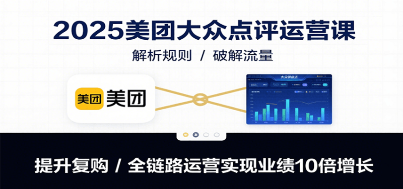 2025美团大众点评运营课：解析规则/破解流量/提升复购/全链路运营实现业绩10倍增长祝你网-副业赚钱-互联网创业-资源整合祝你网