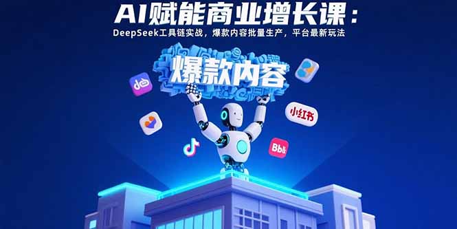AI赋能商业增长课：DeepSeek工具链实战，爆款内容批量生产，平台最新玩法祝你网-副业赚钱-互联网创业-资源整合祝你网